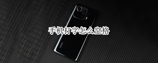 手机打字怎么空格 手机打字怎么空格隔开