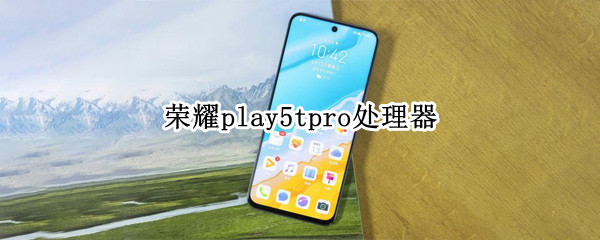 荣耀play5tpro处理器 荣耀play5tpro处理器相当于骁龙多少