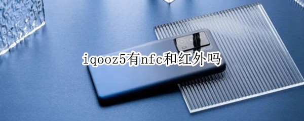 iqooz5有nfc和红外吗（iqooz5x支不支持nfc）