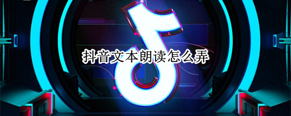 抖音文本朗读怎么弄(抖音文本朗读怎么弄男生)