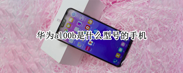 华为al00b是什么型号的手机 华为al00是啥型号手机
