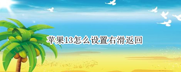 苹果13怎么设置右滑返回 苹果13怎么设置右滑返回上一级