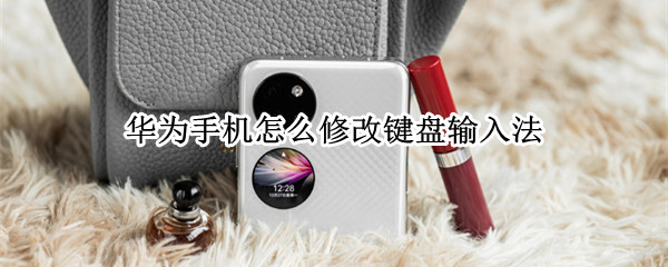 华为手机怎么更换键盘（华为手机怎么更换键盘输入法）