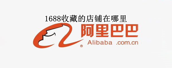 1688收藏的店铺在哪里（1688怎么看收藏的店铺）