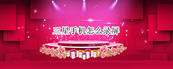 三星手机怎么录屏 三星手机怎么录屏?