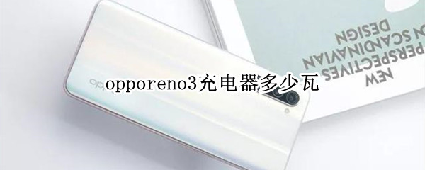 opporeno3充电器多少瓦（opporeno3pro充电器是多少瓦）