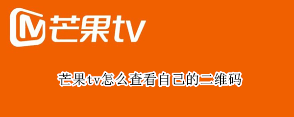 芒果tv怎么查看自己的二维码（芒果tv怎么查看自己的二维码手机不用电脑）