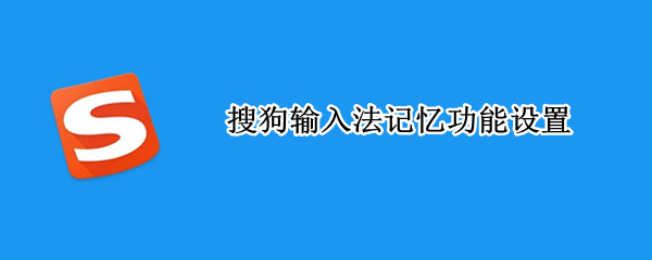 搜狗输入法记忆功能设置（手机搜狗输入法记忆功能设置）