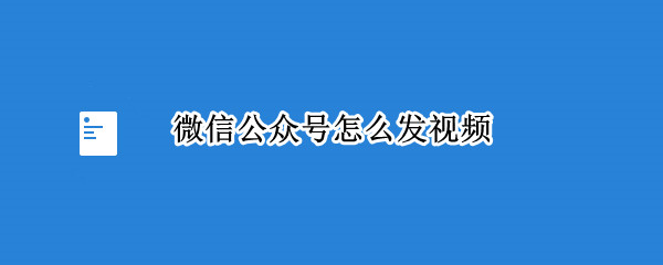 微信公众号怎么发视频 微信公众号怎么发视频才清晰