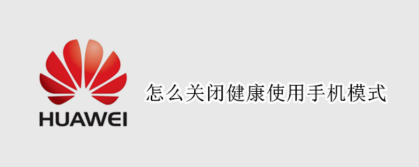 怎么关闭健康使用手机模式 华为怎么关闭健康使用手机模式