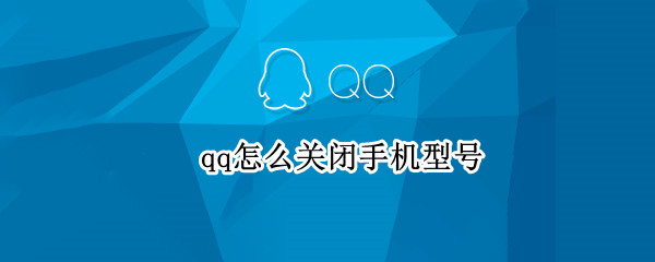 qq怎么关闭手机型号 qq怎么关闭手机型号在线