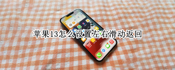 苹果13怎么设置左右滑动返回 苹果13怎么设置左右滑动返回上一级
