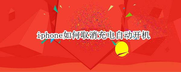 iphone如何取消充电自动开机 iphone如何取消充电自动开机,那自动开机在什么时间
