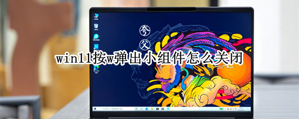 win11按w弹出小组件怎么关闭（win10小组件怎么关闭）
