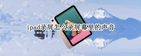 ipad录屏怎么录屏幕里的声音（ipad录屏怎么录屏幕外的声音）