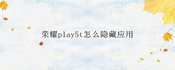 荣耀play5t怎么隐藏应用（荣耀play5t怎么隐藏应用程序）