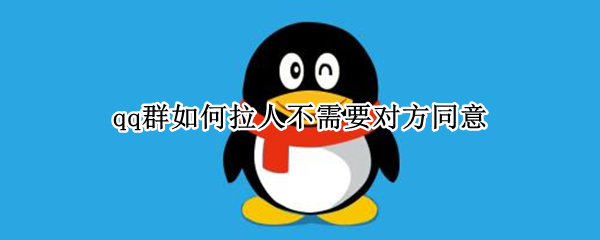qq群如何拉人不需要对方同意 qq群拉人不用同意直接进群怎么弄