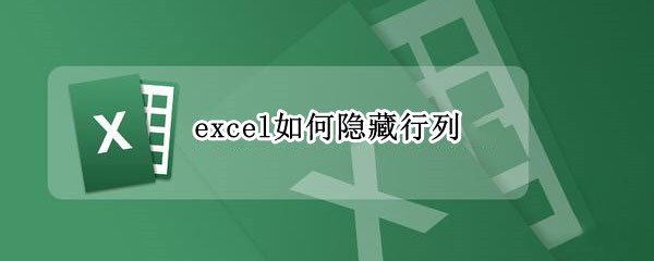 excel如何隐藏行列（excel如何隐藏行列不被打开表格如何隐藏部分内容）