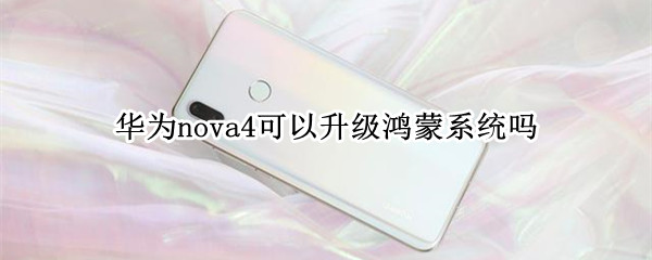 华为nova4可以升级鸿蒙系统吗 华为nova4如何升级鸿蒙系统吗