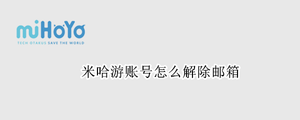 米哈游账号怎么解除邮箱 米哈游账号怎么解除邮箱游戏还在吗