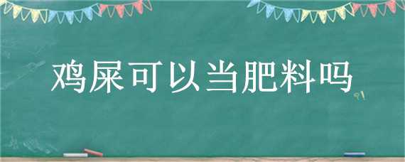 鸡屎可以当肥料吗