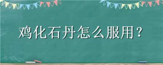 鸡化石丹怎么服用