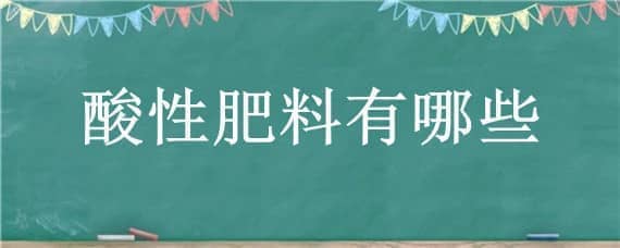 酸性肥料有哪些 生理酸性肥料有哪些