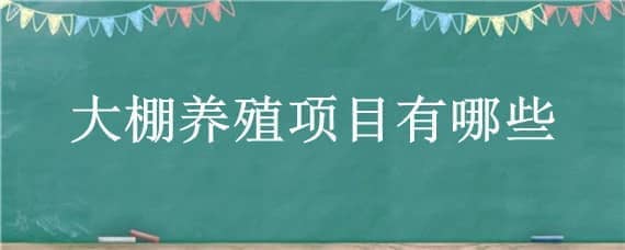 大棚养殖项目有哪些（大棚养殖业）