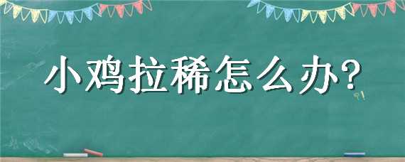 小鸡拉稀怎么办 刚买的小鸡拉稀怎么办