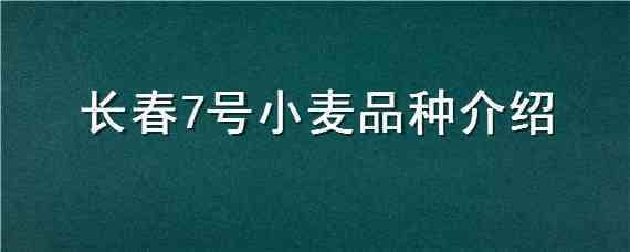 长春7号小麦品种介绍 长春7号小麦品种介绍视频