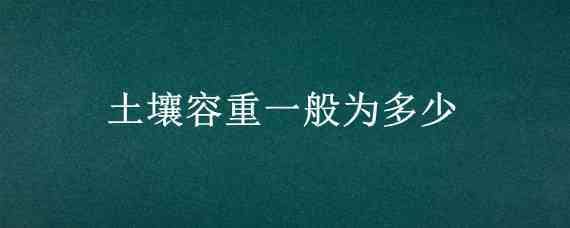 土壤容重一般为多少（土壤容重一般为多少吨）