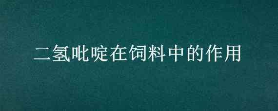 二氢吡啶在饲料中的作用 二氢吡啶在饲料里用量