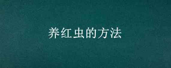 养红虫的方法（养红虫的方法养红虫饲料）