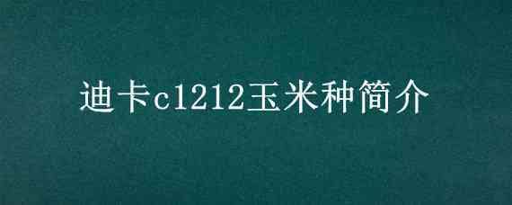 迪卡c1212玉米种简介 迪卡c1212玉米品种