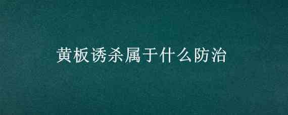 黄板诱杀属于什么防治（黄板可用来诱杀）