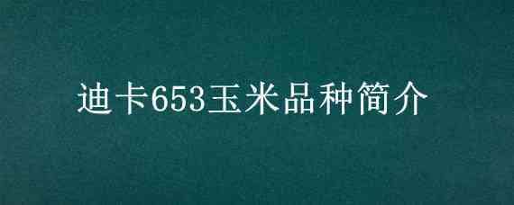 迪卡653玉米品种简介（迪卡653玉米品种简介华腕261）