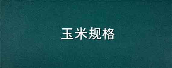 玉米规格 玉米规格怎么写