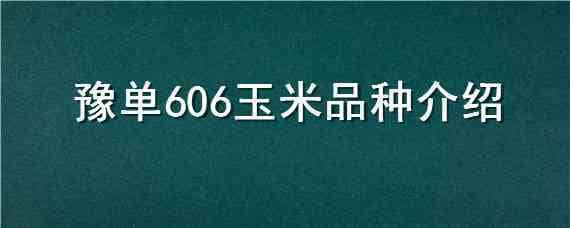 豫单606玉米品种介绍（豫单606玉米种子）