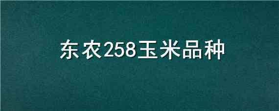 东农258玉米品种（东农258玉米品种审定公告）