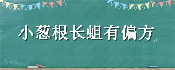 小葱根长蛆有偏方 小葱根长蛆有偏方不打药