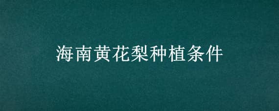 海南黄花梨种植条件（海南黄花梨的种植条件）