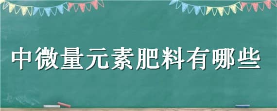 中微量元素肥料有哪些（中微量元素肥料有哪些元素）