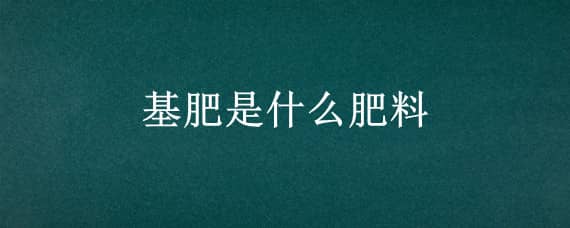 基肥是什么肥料 鱼缸基肥是什么肥料