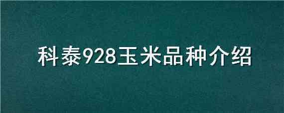 科泰928玉米品种介绍 科泰928玉米种子简介