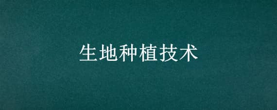 生地种植技术（生地种植技术要求）