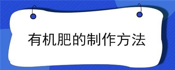 有机肥的制作方法 自制有机肥料的方法