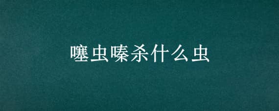 噻虫嗪杀什么虫 高氯氟噻虫嗪杀什么虫