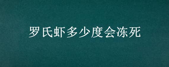 罗氏虾多少度会冻死 罗氏虾多少度会冻死视频