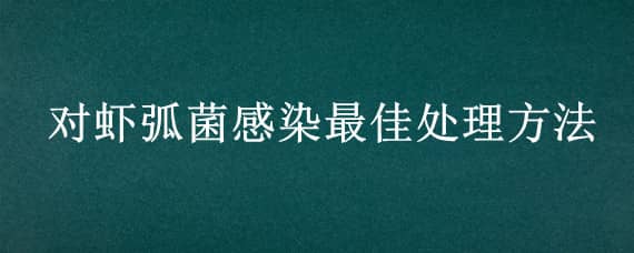 对虾弧菌感染最佳处理方法（对虾弧菌感染大约几天可恢复）