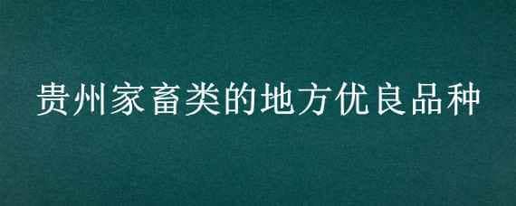 贵州家畜类的地方优良品种（贵州畜禽优良品种）